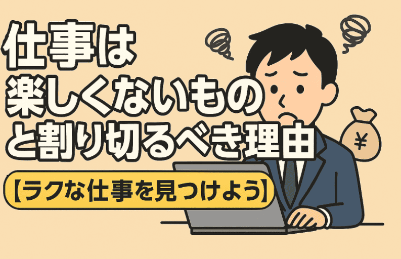 仕事は楽しくないものと割り切るべき理由【ラクな仕事を見つけよう】