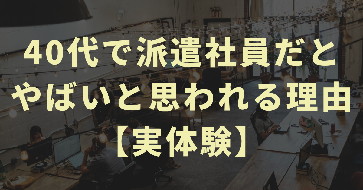 【ラクな仕事】40代で派遣社員だとやばいと思われる理由【実体験】