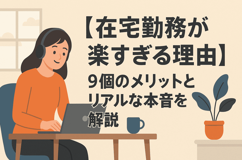 【在宅勤務が楽すぎる理由】9個のメリットとリアルな本音を解説