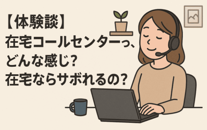 【体験談】在宅コールセンターって、どんな感じ？在宅ならサボれるの？