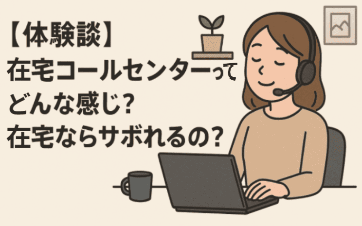 【体験談】在宅コールセンターって、どんな感じ？在宅ならサボれるの？