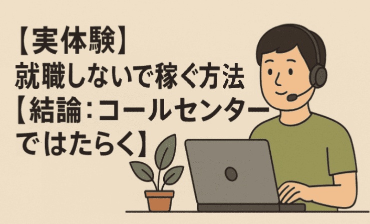 【実体験】就職しないで稼ぐ方法【結論：コールセンターではたらく】