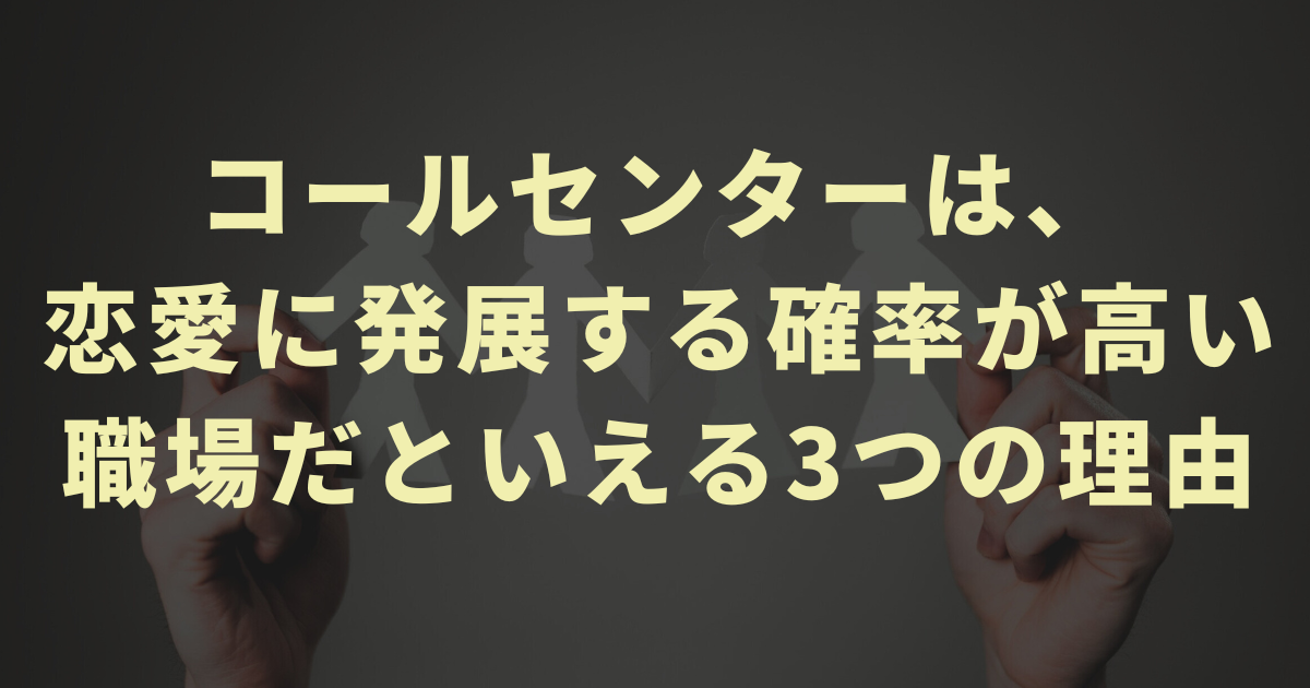 コールセンターは、恋愛に発展する確率が高い職場だといえる3つの理由