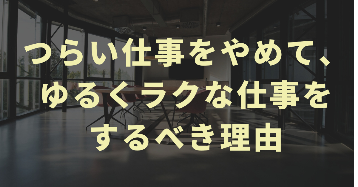 【楽な人生】つらい仕事をやめて、ゆるくラクな仕事をするべき理由