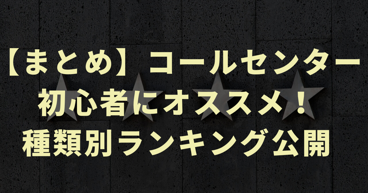 【まとめ】コールセンター初心者にオススメ！種類別ランキング公開