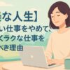 【楽な人生】つらい仕事をやめて、ゆるくラクな仕事をするべき理由