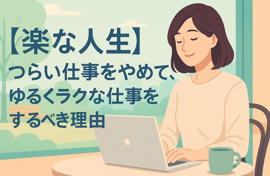 【楽な人生】つらい仕事をやめて、ゆるくラクな仕事をするべき理由