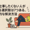 一生仕事したくない人が取れる選択肢は7つある。現実的な解決方法