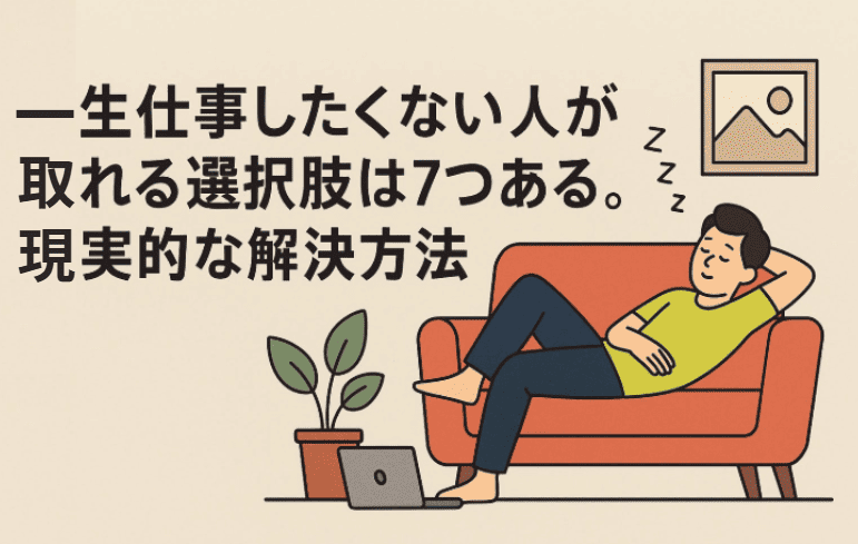 一生仕事したくない人が取れる選択肢は7つある。現実的な解決方法