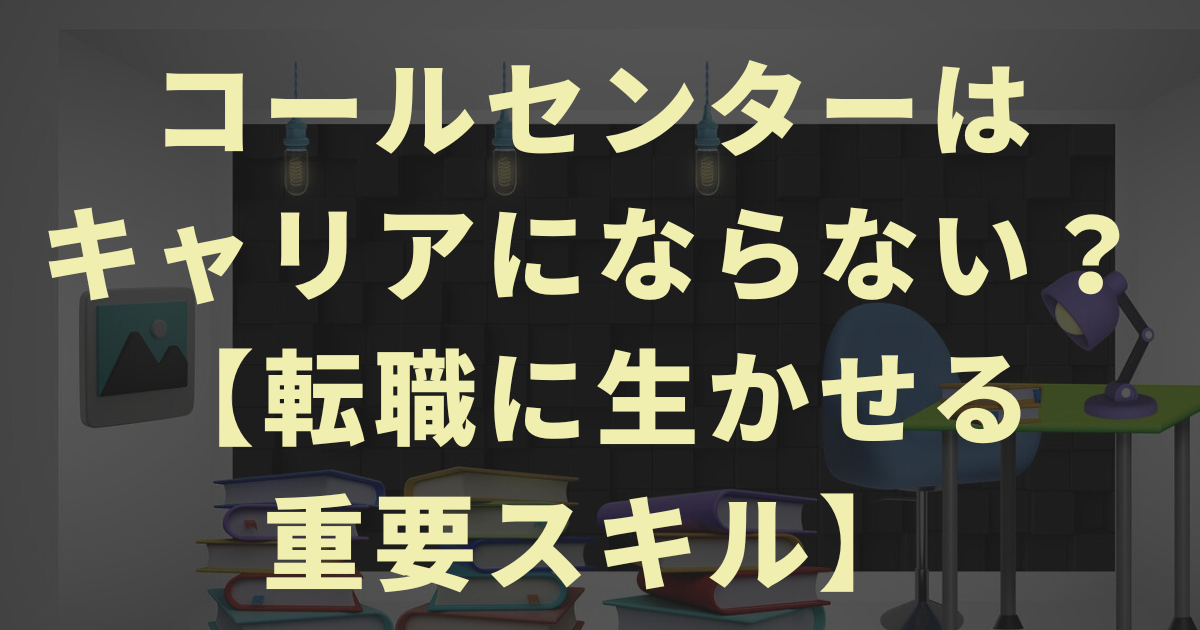 コールセンターはキャリアにならない？【転職に生かせる重要スキル】