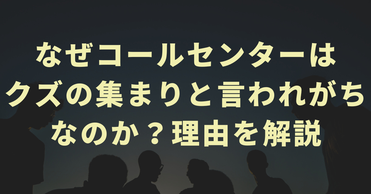 なぜコールセンターはクズの集まりと言われがちなのか？理由を解説