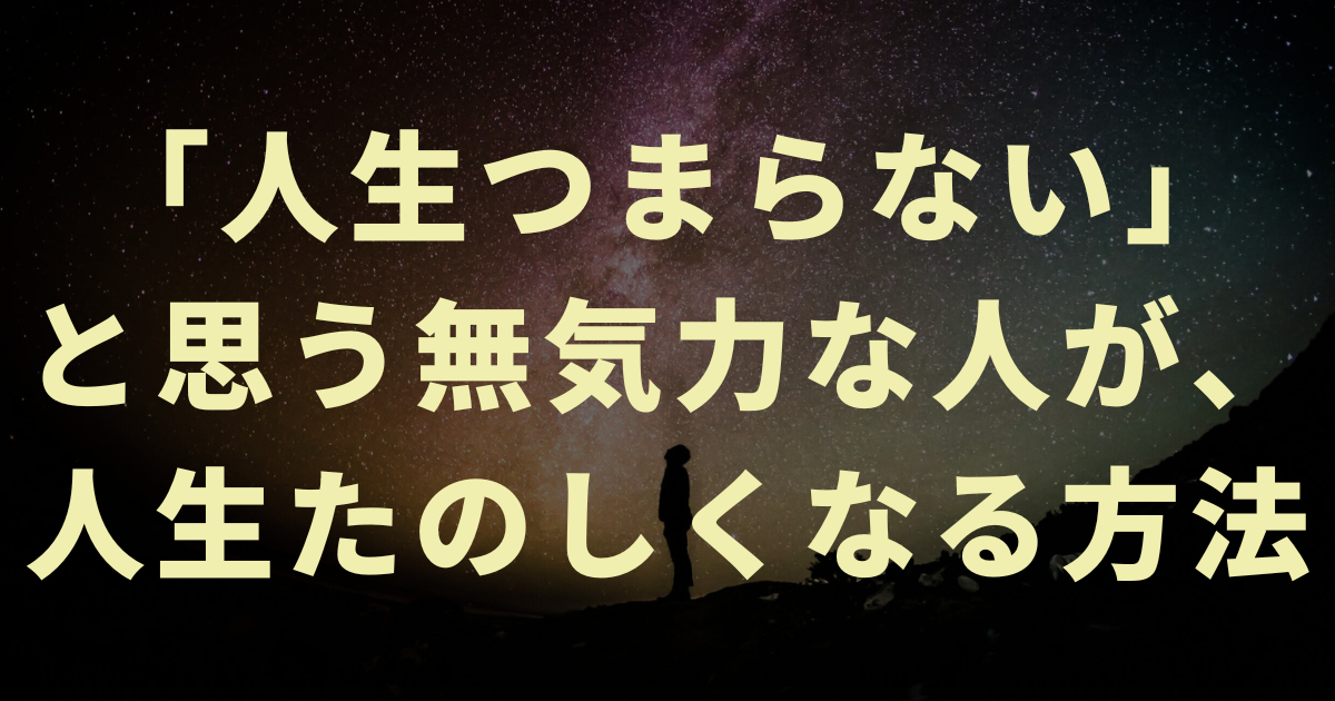 「人生つまらない」と思う無気力な人が、人生たのしくなる方法