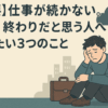 【重要】仕事が続かない。人生、終わりだと思う人へ伝えたい3つのこと