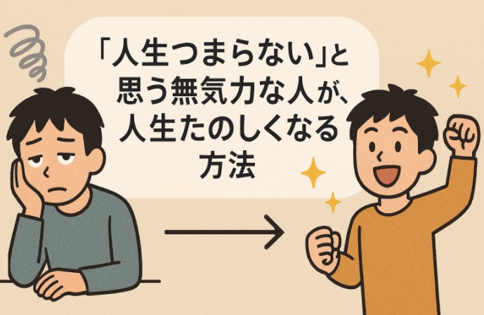 「人生つまらない」と思う無気力な人が、人生たのしくなる方法