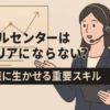 コールセンターはキャリアにならない？【転職に生かせる重要スキル】