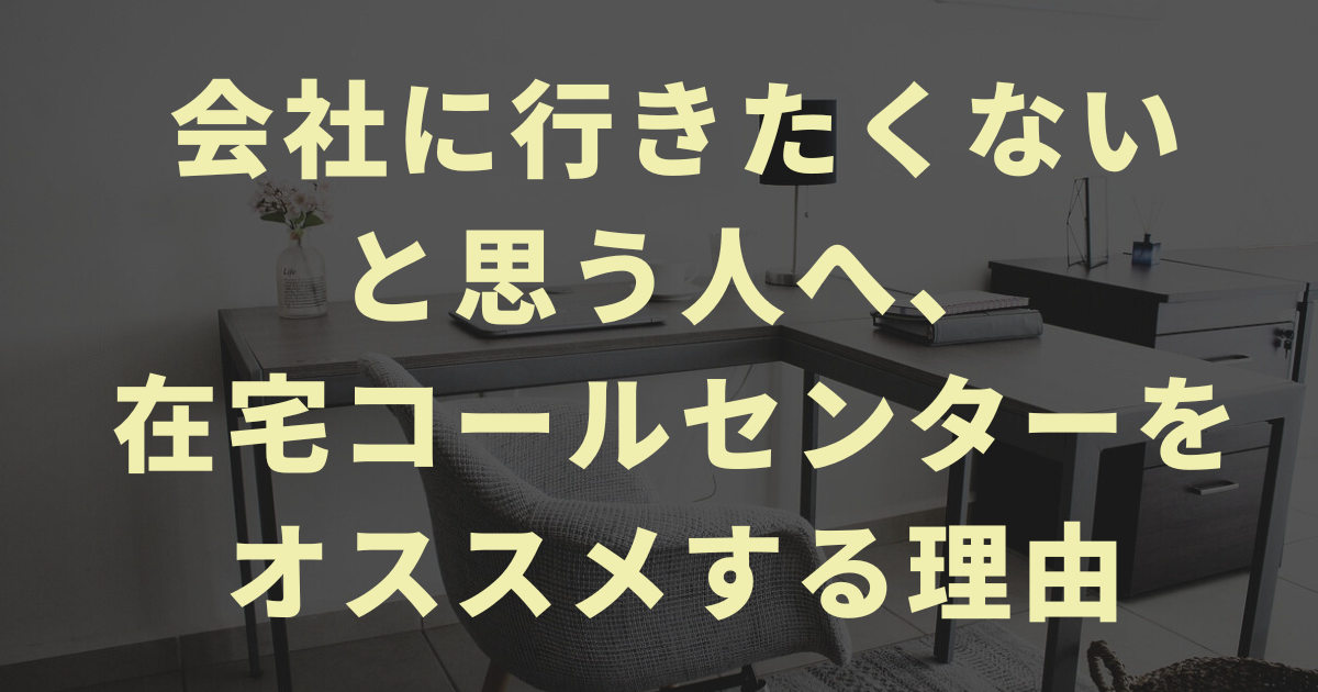会社に行きたくないと思う人へ、在宅コールセンターをオススメする理由