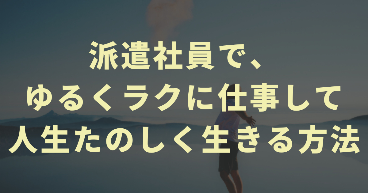 【実体験】派遣社員で、ゆるくラクに仕事して人生たのしく生きる方法