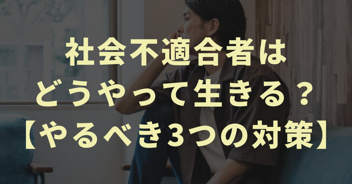 社会不適合者はどうやって生きる？【やるべき3つの対策】