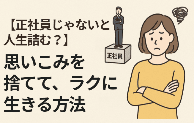 【正社員じゃないと人生詰む？】思いこみを捨てて、ラクに生きる方法