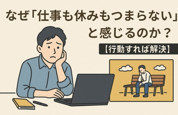 なぜ「仕事も休みもつまらない」と感じるのか？【行動すれば解決】