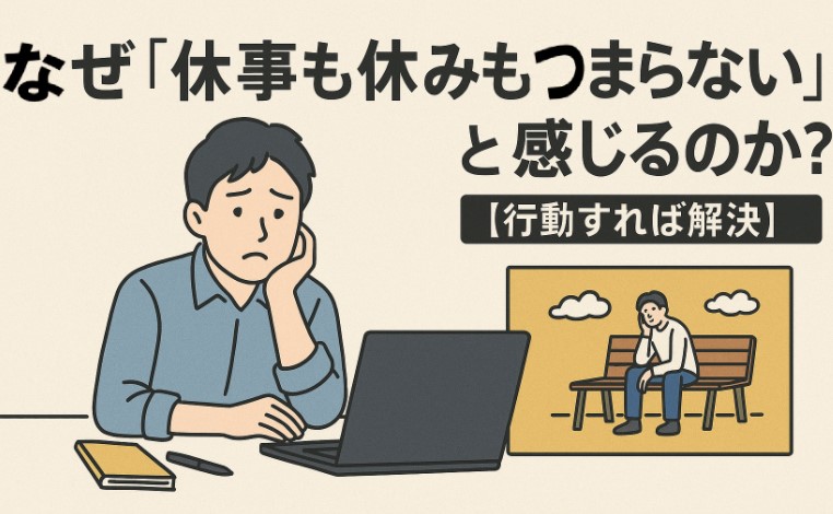 なぜ「仕事も休みもつまらない」と感じるのか？【行動すれば解決】