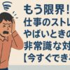 もう限界！仕事のストレスがやばいときの非常識な対処法【今すぐできる】