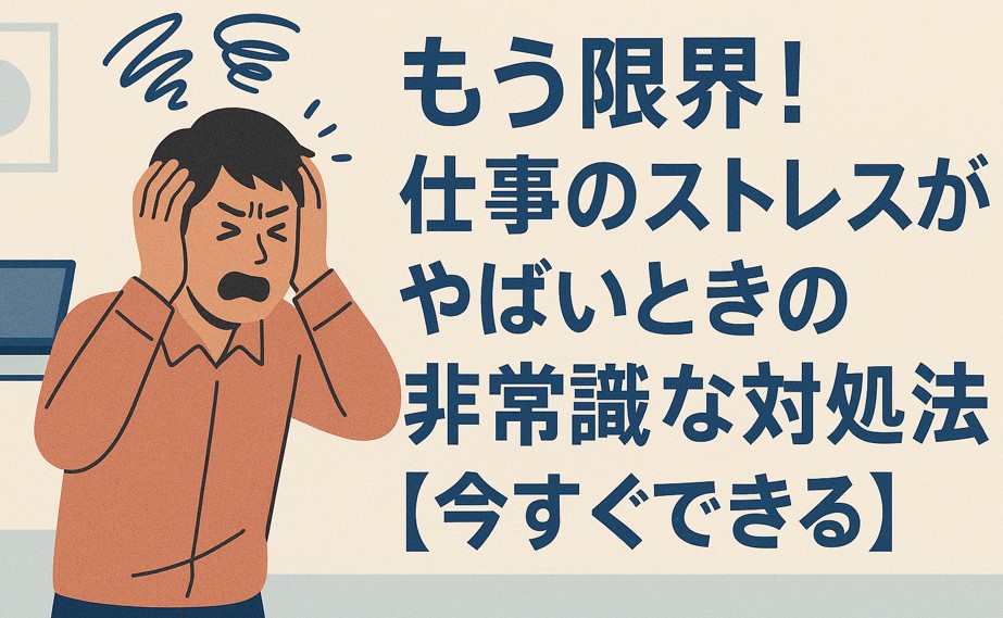 もう限界！仕事のストレスがやばいときの非常識な対処法【今すぐできる】