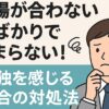 職場が合わない人ばかりでつまらない！孤独を感じる場合の対処法