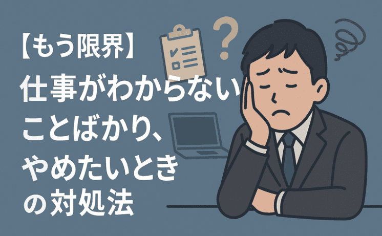 【もう限界】仕事がわからないことばかり、やめたいときの対処法