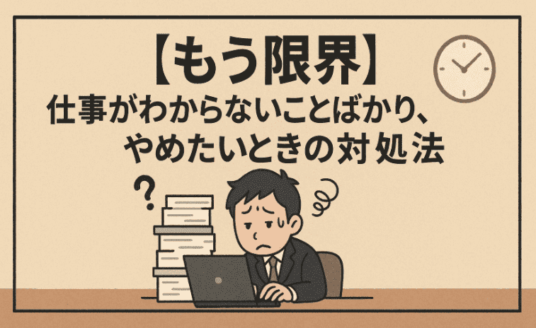 【もう限界】仕事がわからないことばかり、やめたいときの対処法