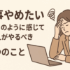 「仕事やめたい」と毎日のように感じている人が、やるべき5つのこと